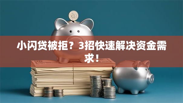 小闪贷被拒?3招快速解决资金需求! 小闪贷被拒?3招快速解决资金需求!
