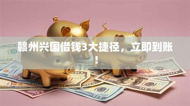 赣州兴国借钱3大捷径,立即到账! 赣州兴国借钱3大捷径,立即到账!