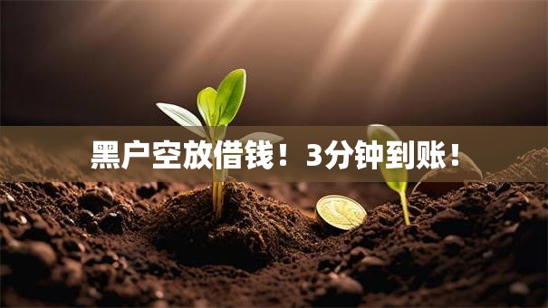 黑户空放借钱!3分钟到账! 黑户空放借钱!3分钟到账!