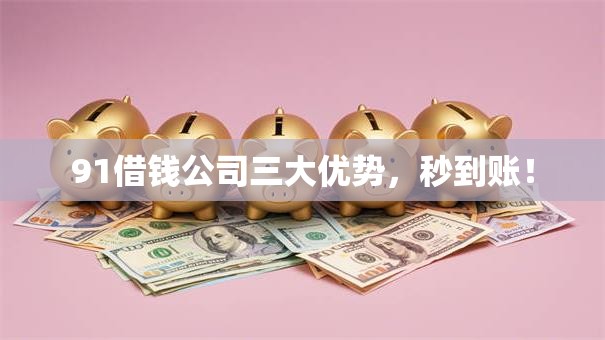 91借钱公司三大优势，秒到账！