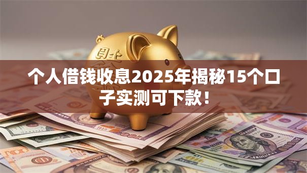 个人借钱收息2025年揭秘15个口子实测可下款！