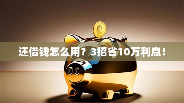 还借钱怎么用?3招省10万利息! 还借钱怎么用?3招省10万利息!