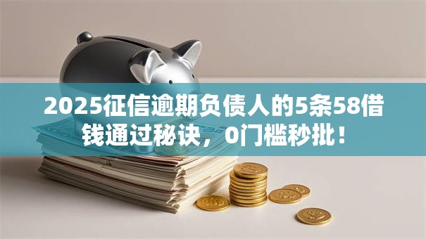 2025征信逾期负债人的5条58借钱通过秘诀,0门槛秒批! 2025征信逾期负债人的5条58借钱通过秘诀,0门槛秒批!