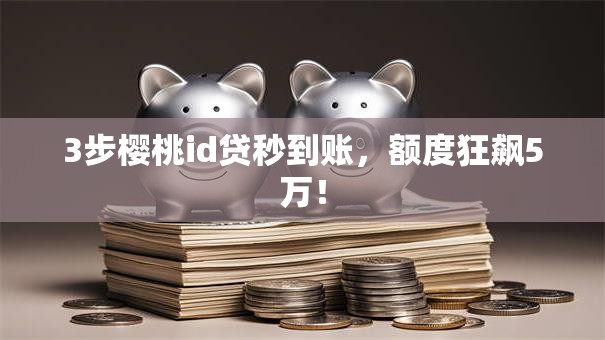 3步樱桃id贷秒到账，额度狂飙5万！