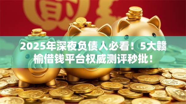 2025年深夜负债人必看！5大赣榆借钱平台权威测评秒批！