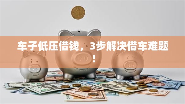 车子低压借钱，3步解决借车难题！