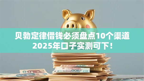 贝勃定律借钱必须盘点10个渠道2025年口子实测可下！
