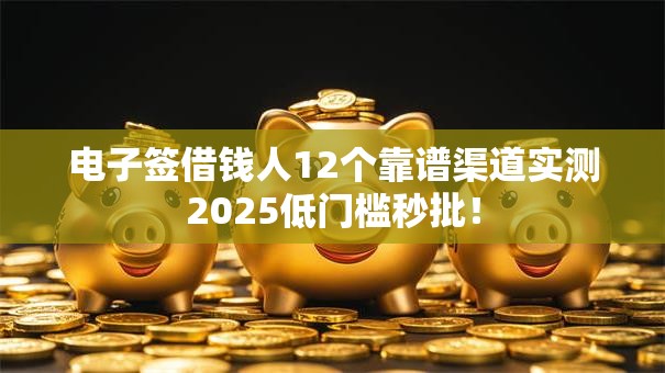 电子签借钱人12个靠谱渠道实测2025低门槛秒批! 电子签借钱人12个靠谱渠道实测2025低门槛秒批!