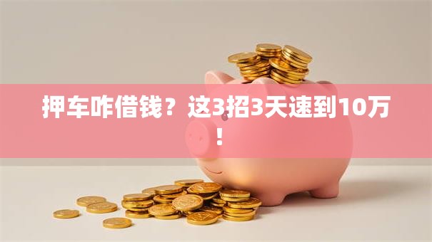 押车咋借钱？这3招3天速到10万！