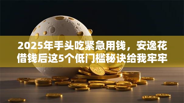 2025年手头吃紧急用钱,安逸花借钱后这5个低门槛秘诀给我牢牢记住! 2025年手头吃紧急用钱,安逸花借钱后这5个低门槛秘诀给我牢牢记住!