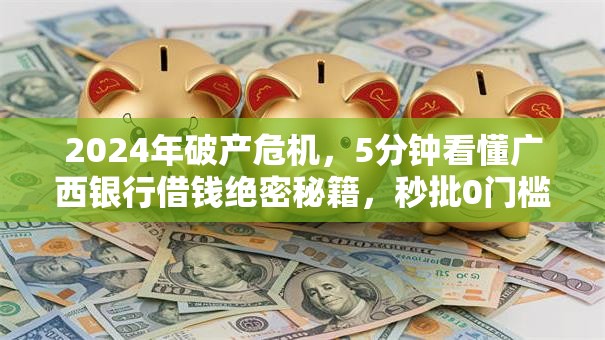 2024年破产危机,5分钟看懂广西银行借钱绝密秘籍,秒批0门槛震撼揭秘! 2024年破产危机,5分钟看懂广西银行借钱绝密秘籍,秒批0门槛震撼揭秘!
