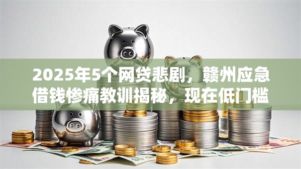 2025年5个网贷悲剧，赣州应急借钱惨痛教训揭秘，现在低门槛秒批！