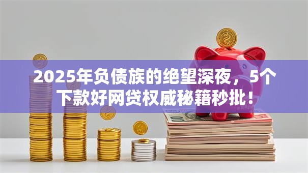 2025年负债族的绝望深夜,5个下款好网贷权威秘籍秒批! 2025年负债族的绝望深夜,5个下款好网贷权威秘籍秒批!