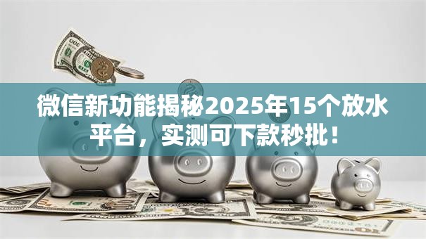 微信新功能揭秘2025年15个放水平台,实测可下款秒批! 微信新功能揭秘2025年15个放水平台,实测可下款秒批!