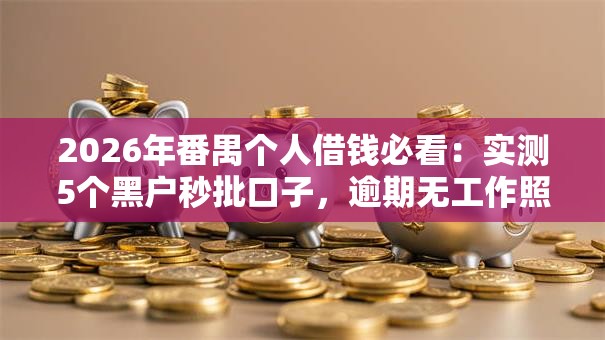 2026年番禺个人借钱必看:实测5个黑户秒批口子,逾期无工作照样下款! 2026年番禺个人借钱必看:实测5个黑户秒批口子,逾期无工作照样下款!