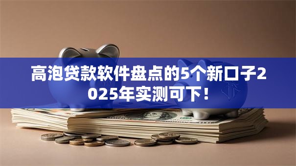高泡贷款软件盘点的5个新口子2025年实测可下！