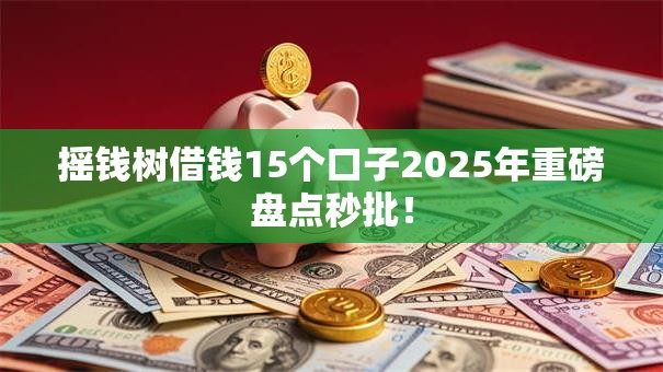 摇钱树借钱15个口子2025年重磅盘点秒批! 摇钱树借钱15个口子2025年重磅盘点秒批!