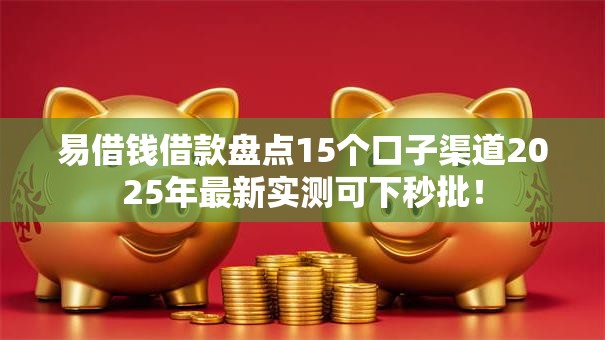 易借钱借款盘点15个口子渠道2025年最新实测可下秒批！