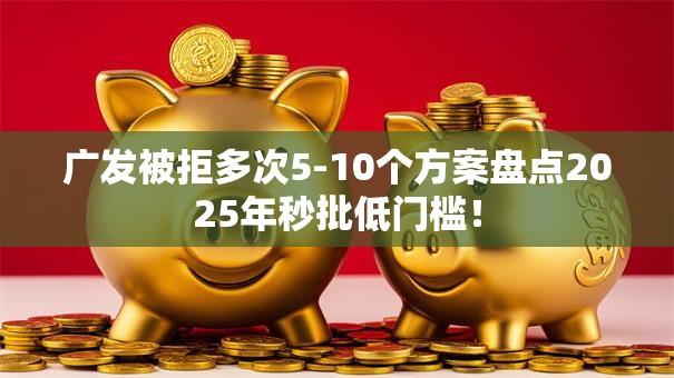 广发被拒多次5-10个方案盘点2025年秒批低门槛！