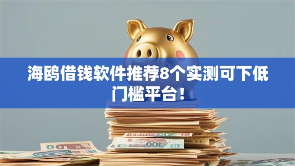 海鸥借钱软件推荐8个实测可下低门槛平台! 海鸥借钱软件推荐8个实测可下低门槛平台!