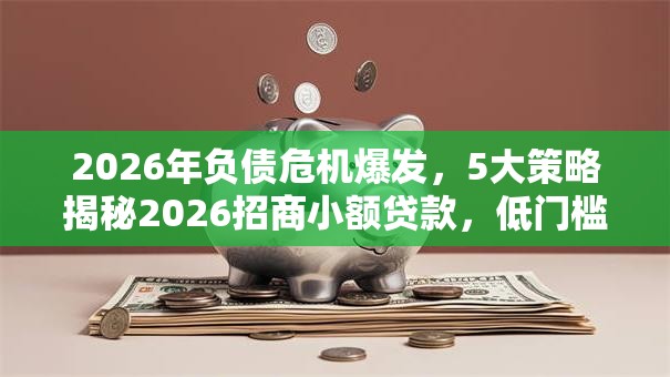 2026年负债危机爆发,5大策略揭秘2026招商小额贷款,低门槛秒批! 2026年负债危机爆发,5大策略揭秘2026招商小额贷款,低门槛秒批!