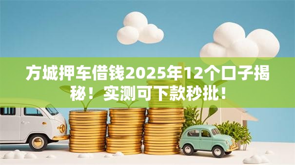 方城押车借钱2025年12个口子揭秘！实测可下款秒批！