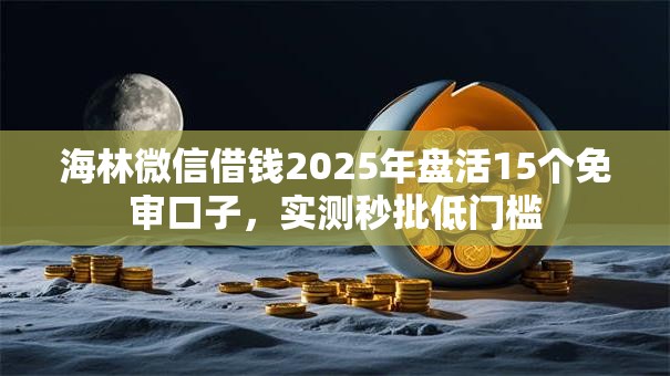 海林微信借钱2025年盘活15个免审口子,实测秒批低门槛 海林微信借钱2025年盘活15个免审口子,实测秒批低门槛