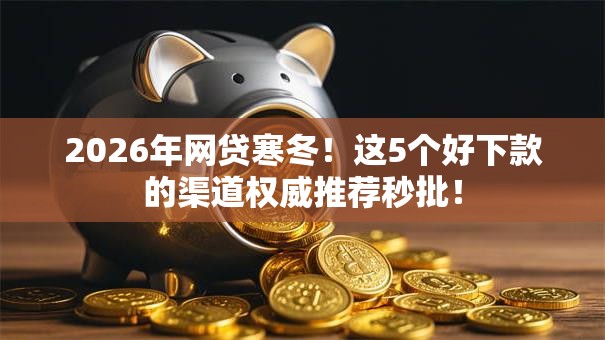 2026年网贷寒冬!这5个好下款的渠道权威推荐秒批! 2026年网贷寒冬!这5个好下款的渠道权威推荐秒批!