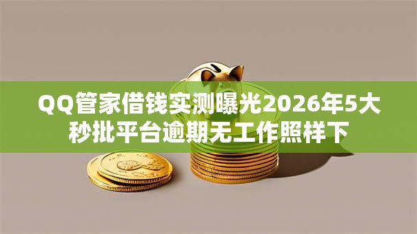 QQ管家借钱实测曝光2026年5大秒批平台逾期无工作照样下