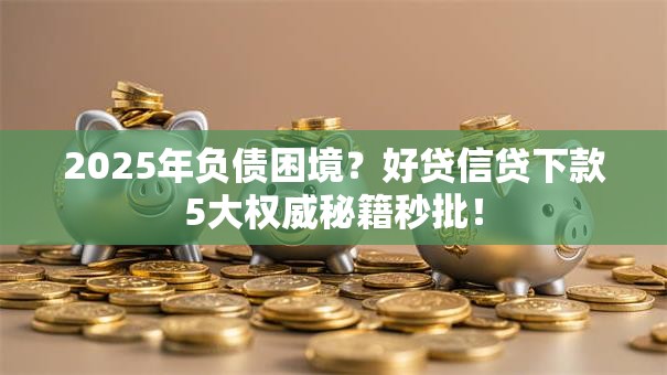 2025年负债困境?好贷信贷下款5大权威秘籍秒批! 2025年负债困境?好贷信贷下款5大权威秘籍秒批!