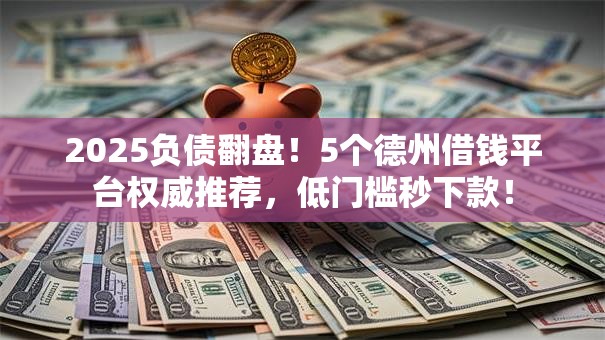 2025负债翻盘!5个德州借钱平台权威推荐,低门槛秒下款! 2025负债翻盘!5个德州借钱平台权威推荐,低门槛秒下款!