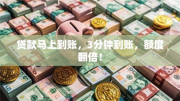 贷款马上到账，3分钟到账，额度翻倍！