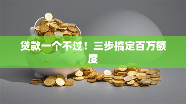 贷款一个不过!三步搞定百万额度 贷款一个不过!三步搞定百万额度