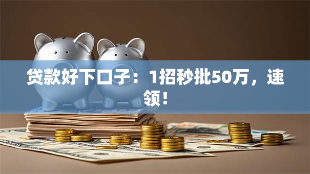 贷款好下口子：1招秒批50万，速领！