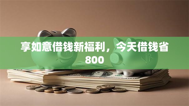 享如意借钱新福利,今天借钱省800 享如意借钱新福利,今天借钱省800
