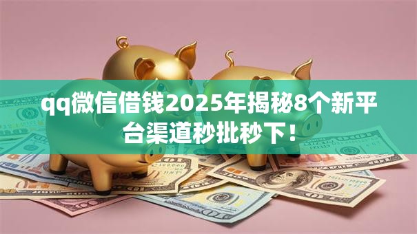 qq微信借钱2025年揭秘8个新平台渠道秒批秒下! qq微信借钱2025年揭秘8个新平台渠道秒批秒下!