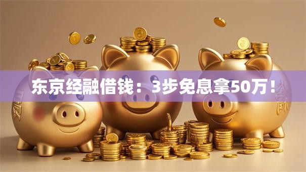 东京经融借钱：3步免息拿50万！