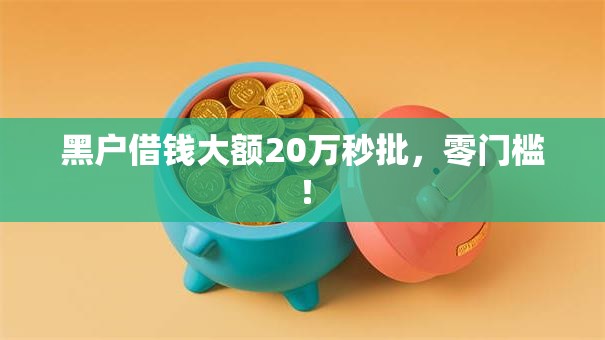 黑户借钱大额20万秒批，零门槛！