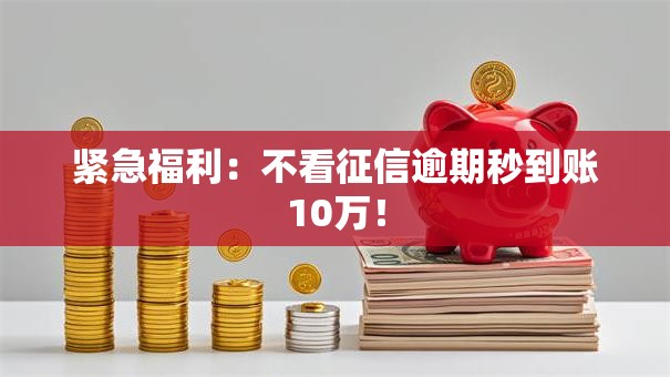 紧急福利:不看征信逾期秒到账10万! 紧急福利:不看征信逾期秒到账10万!