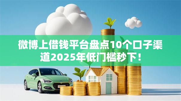 微博上借钱平台盘点10个口子渠道2025年低门槛秒下! 微博上借钱平台盘点10个口子渠道2025年低门槛秒下!