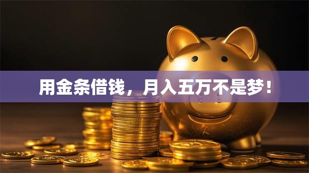 用金条借钱,月入五万不是梦! 用金条借钱,月入五万不是梦!