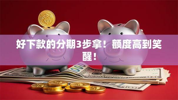好下款的分期3步拿!额度高到笑醒! 好下款的分期3步拿!额度高到笑醒!