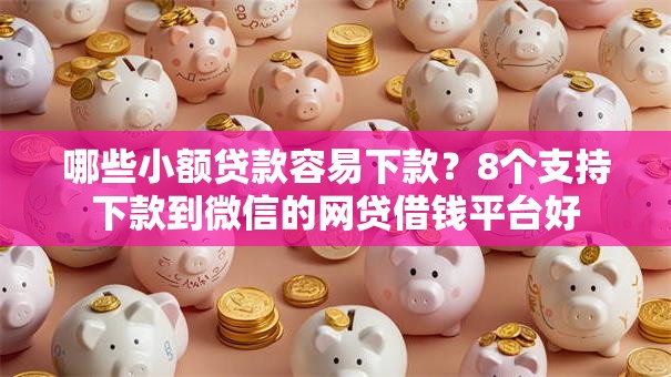 哪些小额贷款容易下款？8个支持下款到微信的网贷借钱平台好
