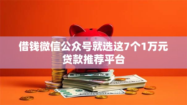 借钱微信公众号就选这7个1万元贷款推荐平台