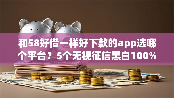 和58好借一样好下款的app选哪个平台？5个无视征信黑白100%秒下网贷app推荐