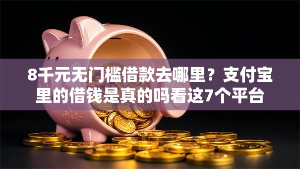 8千元无门槛借款去哪里？支付宝里的借钱是真的吗看这7个平台