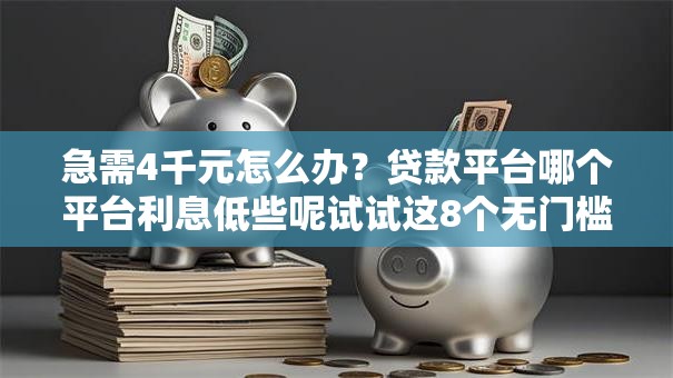 急需4千元怎么办？贷款平台哪个平台利息低些呢试试这8个无门槛平台