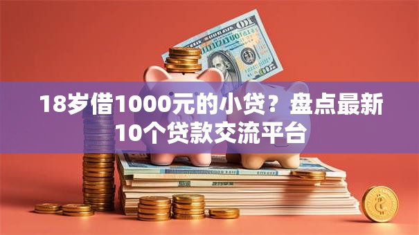 18岁借1000元的小贷？盘点最新10个贷款交流平台