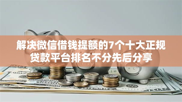 解决微信借钱提额的7个十大正规贷款平台排名不分先后分享