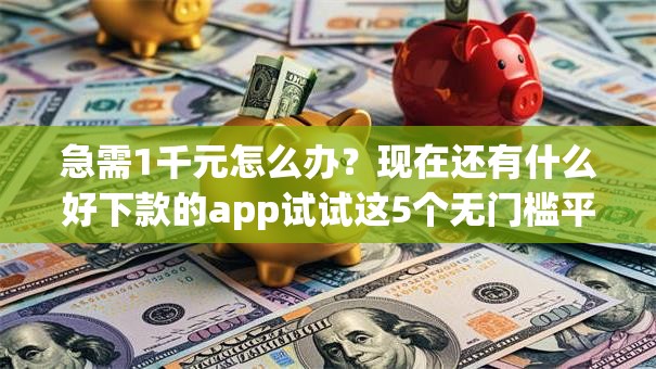 急需1千元怎么办？现在还有什么好下款的app试试这5个无门槛平台